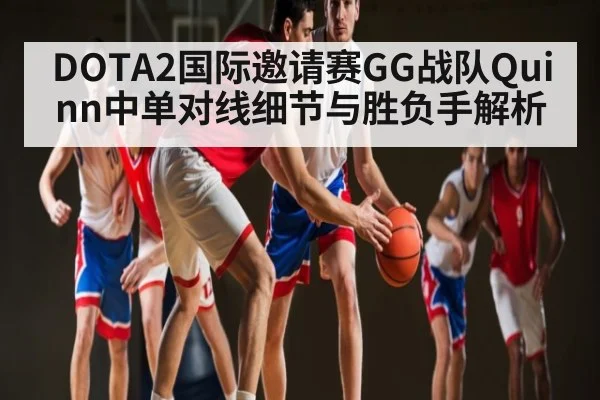 DOTA2国际邀请赛GG战队Quinn中单对线细节与胜负手解析