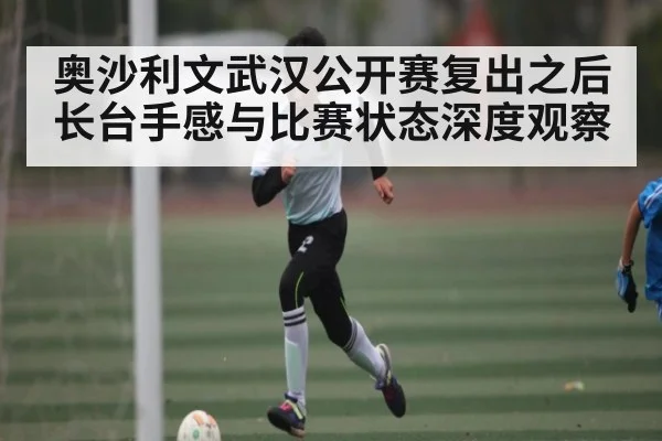 奥沙利文武汉公开赛复出之后长台手感与比赛状态深度观察